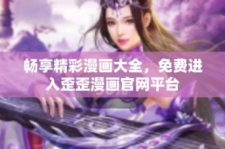 畅享精彩漫画大全，免费进入歪歪漫画官网平台