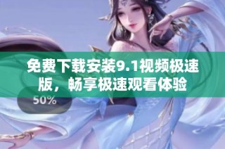 免费下载安装9.1视频极速版，畅享极速观看体验