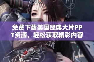免费下载美国经典大片PPT资源，轻松获取精彩内容