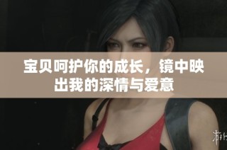 宝贝呵护你的成长，镜中映出我的深情与爱意
