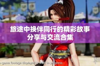 旅途中换伴同行的精彩故事分享与交流合集