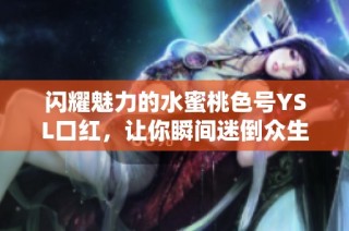 闪耀魅力的水蜜桃色号YSL口红，让你瞬间迷倒众生