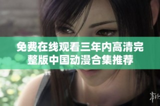免费在线观看三年内高清完整版中国动漫合集推荐