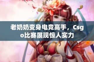 老奶奶变身电竞高手，Csgo比赛展现惊人实力