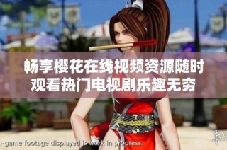 畅享樱花在线视频资源随时观看热门电视剧乐趣无穷