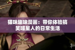 猫咪趣味漫画：带你体验搞笑喵星人的日常生活
