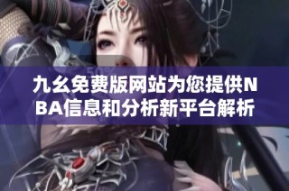 九幺免费版网站为您提供NBA信息和分析新平台解析