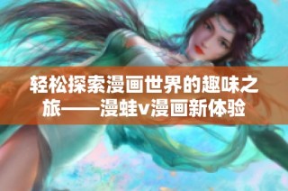 轻松探索漫画世界的趣味之旅——漫蛙v漫画新体验