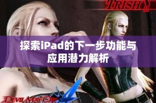 探索iPad的下一步功能与应用潜力解析