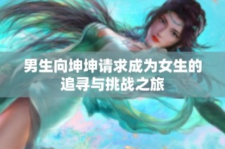 男生向坤坤请求成为女生的追寻与挑战之旅