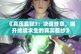 《高压监狱3：决战终章，揭开绝境求生的真实面纱》