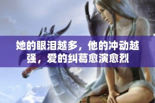 她的眼泪越多，他的冲动越强，爱的纠葛愈演愈烈