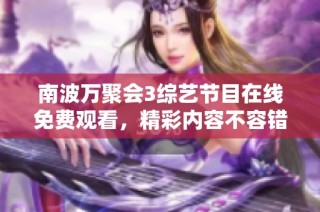 南波万聚会3综艺节目在线免费观看，精彩内容不容错过