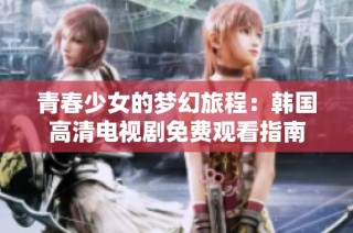 青春少女的梦幻旅程：韩国高清电视剧免费观看指南