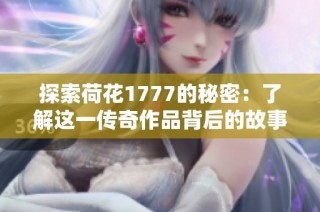 探索荷花1777的秘密：了解这一传奇作品背后的故事与意义