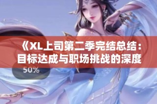 《XL上司第二季完结总结：目标达成与职场挑战的深度剖析》