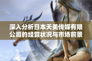 深入分析日本天美传媒有限公司的经营状况与市场前景
