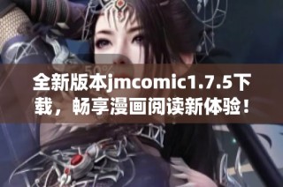 全新版本jmcomic1.7.5下载，畅享漫画阅读新体验！