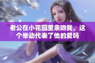 老公在小花园里亲吻我，这个举动代表了他的爱吗