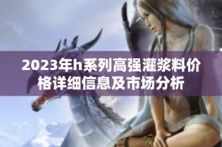 2023年h系列高强灌浆料价格详细信息及市场分析