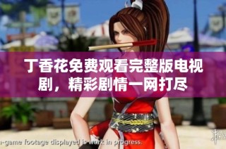 丁香花免费观看完整版电视剧，精彩剧情一网打尽
