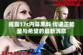揭露17c内幕黑料 传递正能量与希望的最新消息