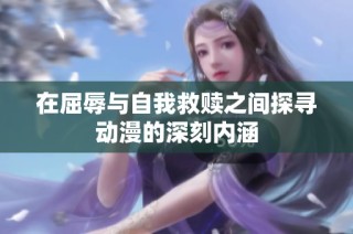 在屈辱与自我救赎之间探寻动漫的深刻内涵