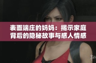 表面端庄的妈妈：揭示家庭背后的隐秘故事与感人情感