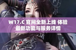 W17.C 官网全新上线 体验最新功能与服务详情