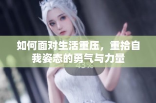 如何面对生活重压，重拾自我姿态的勇气与力量