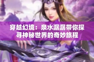 穿越幻境：泉水潺潺带你探寻神秘世界的奇妙旅程