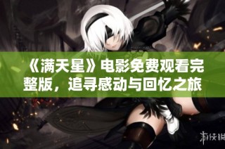 《满天星》电影免费观看完整版，追寻感动与回忆之旅