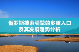 俄罗斯搜索引擎的多重入口及其发展趋势分析