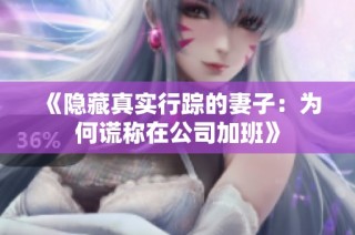 《隐藏真实行踪的妻子：为何谎称在公司加班》