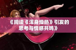 《阅读《浑身燥热》引发的思考与情感共鸣》