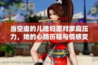 当空虚的儿媳妇面对家庭压力，她的心路历程与情感变化不可忽视