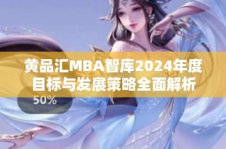 黄品汇MBA智库2024年度目标与发展策略全面解析