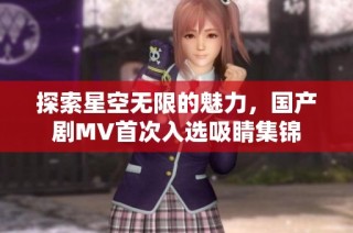 探索星空无限的魅力，国产剧MV首次入选吸睛集锦