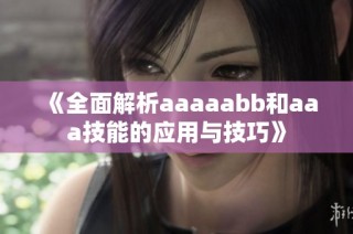 《全面解析aaaaabb和aaa技能的应用与技巧》
