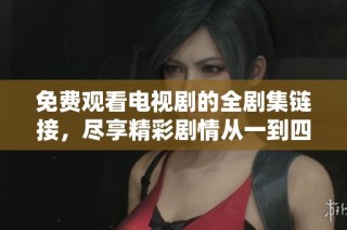 免费观看电视剧的全剧集链接，尽享精彩剧情从一到四十集