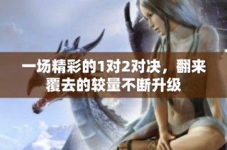一场精彩的1对2对决，翻来覆去的较量不断升级