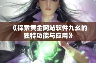《探索黄金网站软件九幺的独特功能与应用》