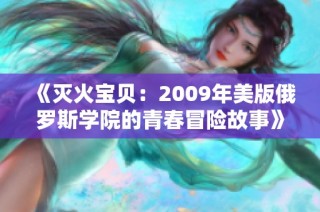 《灭火宝贝：2009年美版俄罗斯学院的青春冒险故事》