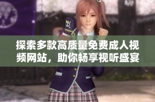 探索多款高质量免费成人视频网站，助你畅享视听盛宴