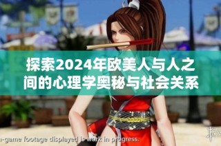 探索2024年欧美人与人之间的心理学奥秘与社会关系新动态