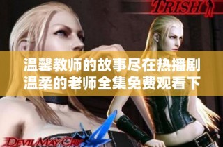 温馨教师的故事尽在热播剧温柔的老师全集免费观看下载指南