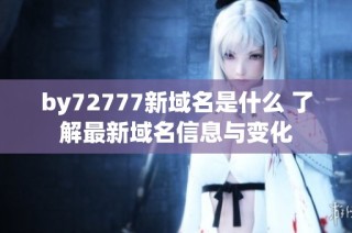by72777新域名是什么 了解最新域名信息与变化