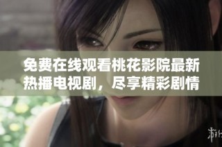 免费在线观看桃花影院最新热播电视剧，尽享精彩剧情大集合