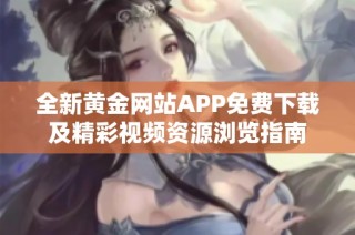 全新黄金网站APP免费下载及精彩视频资源浏览指南