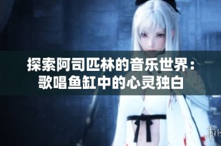 探索阿司匹林的音乐世界：歌唱鱼缸中的心灵独白